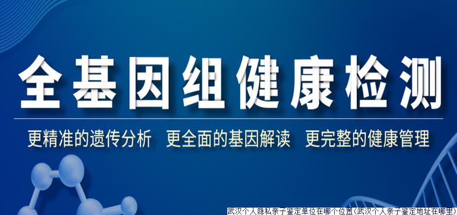 武汉个人隐私亲子鉴定单位在哪个位置(武汉个人亲子鉴定地址在哪里)