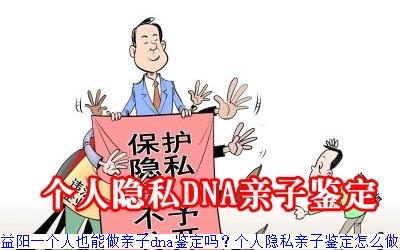 益阳一个人也能做亲子dna鉴定吗？个人隐私亲子鉴定怎么做